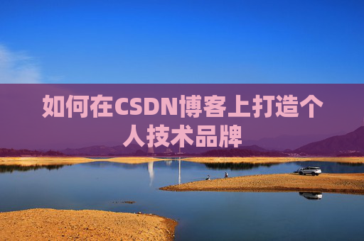 如何在CSDN博客上打造个人技术品牌