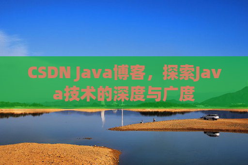 CSDN Java博客，探索Java技术的深度与广度