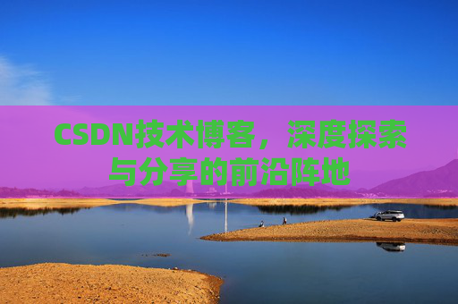 CSDN技术博客，深度探索与分享的前沿阵地