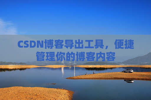 CSDN博客导出工具，便捷管理你的博客内容