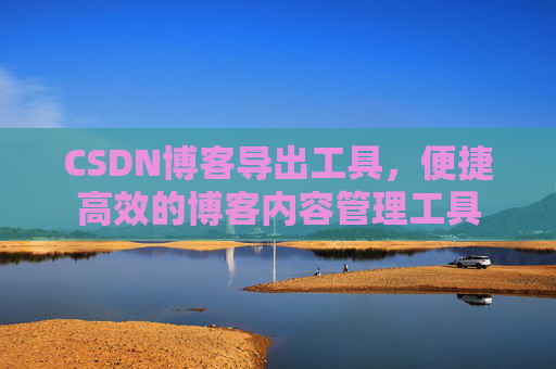CSDN博客导出工具，便捷高效的博客内容管理工具
